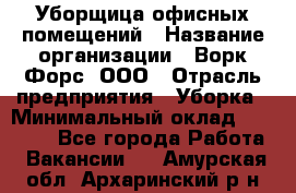 Уборщица офисных помещений › Название организации ­ Ворк Форс, ООО › Отрасль предприятия ­ Уборка › Минимальный оклад ­ 24 000 - Все города Работа » Вакансии   . Амурская обл.,Архаринский р-н